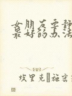 女朋友要静静,最好的办法是什么