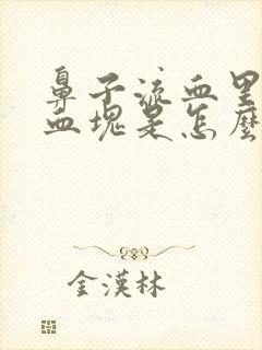 鼻子流血里面有血块是怎么回事