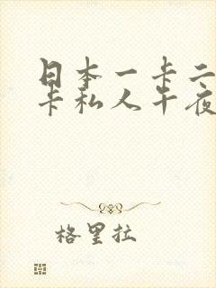 日本一卡二卡三卡私人午夜影院