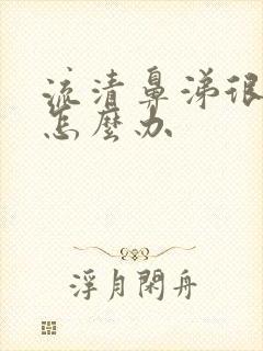 流清鼻涕很严重怎么办