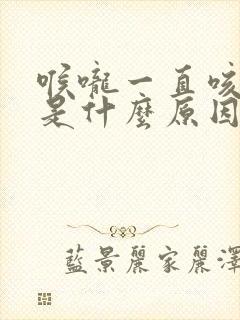 喉咙一直咳有痰是什么原因