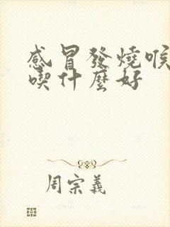 感冒发烧喉咙痛吃什么好