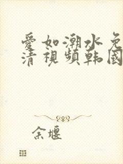爱如潮水免费高清视频韩国