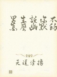 男生说你不想我怎么幽默的回复