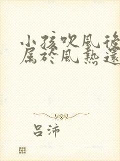 小孩吹风后感冒属于风热还是风寒封面