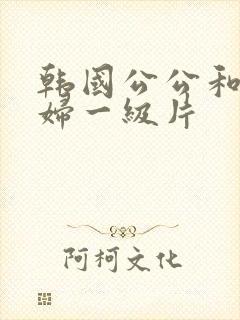 韩国公公和儿媳妇一级片封面