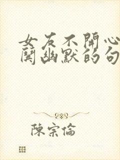 女友不开心怎么哄幽默的句子