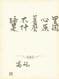 睡不着心里难受是什么原因