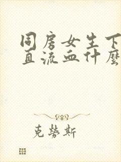 同房女生下体一直流血什么原因