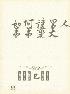 如何让男人的小弟弟变大