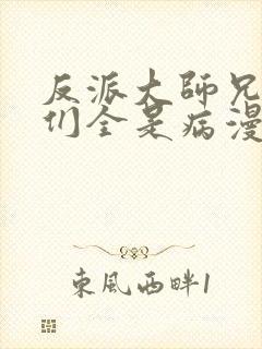 反派大师兄师妹们全是病漫画在线免费观看