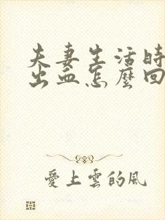 夫妻生活时阴道出血怎么回事