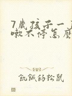 7岁孩子一直咳嗽不停怎么办