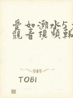 爱如潮水5免费观看视频韩国