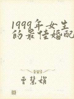 1999年女生的最佳婚配属相