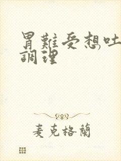 胃难受想吐怎么调理