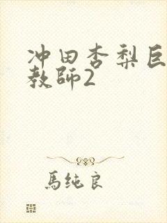 冲田杏梨巨乳女教师2