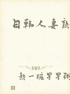 日韩人妻熟妇