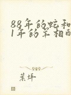 88年的蛇和91年的羊相配吗