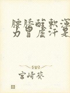 腰膝酸软浑身无力冒虚汗是怎么回事