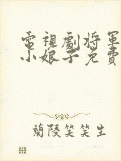 电视剧将军家的小娘子免费完整版