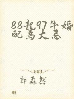 88龙97牛婚配为大忌