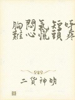 胸闷气短呼吸困难心慌头疼头晕是什么原因