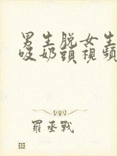 男生脱女生内衣吸奶头视频大全