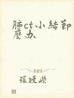 肺ct小结节怎么办