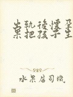 出轨后怀孕了如果把孩子生下来会怎样封面