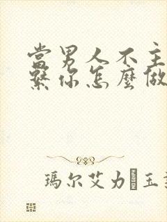 当男人不主动联系你怎么做