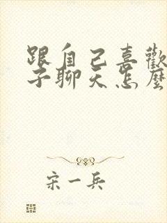 跟自己喜欢女孩子聊天怎么找话题