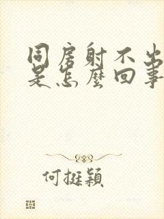 同房射不出精子是怎么回事封面