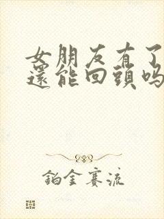 女朋友有了新欢还能回头吗