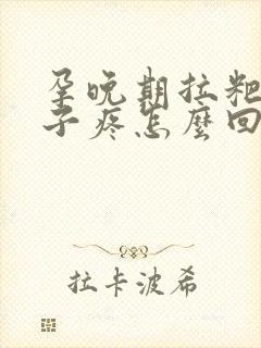 孕晚期拉粑粑肚子疼怎么回事