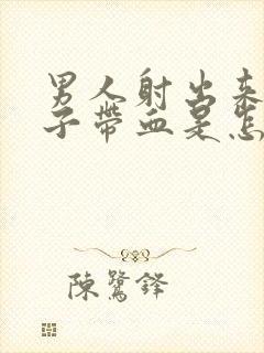 男人射出来的精子带血是怎么回事