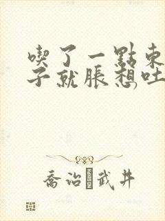 吃了一点东西肚子就胀想吐