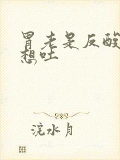 胃老是反酸水还想吐