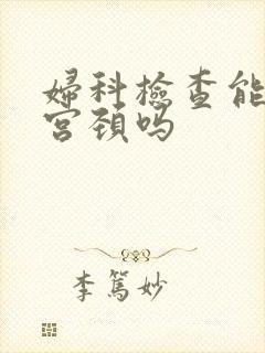 妇科检查能看到宫颈吗