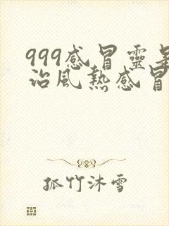 999感冒灵是治风热感冒还是风寒感冒