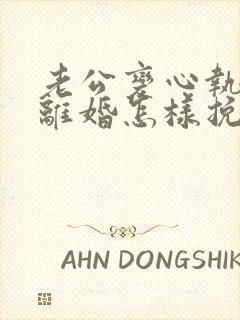 老公变心执意要离婚怎样挽回