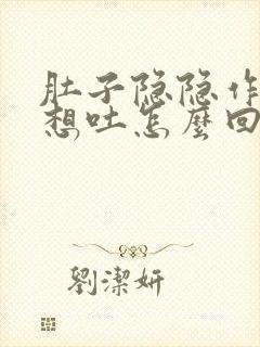 肚子隐隐作痛还想吐怎么回事