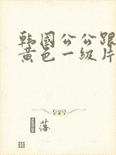 韩国公公跟儿媳黄色一级片封面