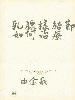 乳腺样结节3类如何治疗