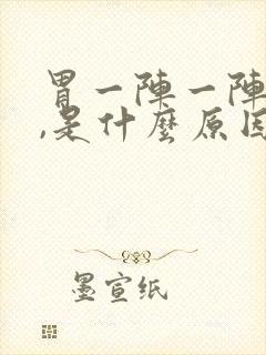 胃一阵一阵的痛,是什么原因