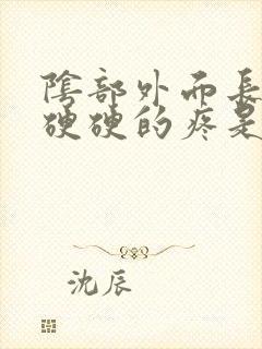 阴部外面长疙瘩硬硬的疼是怎么回事