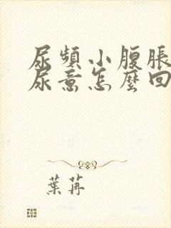 尿频小腹胀总有尿意怎么回事