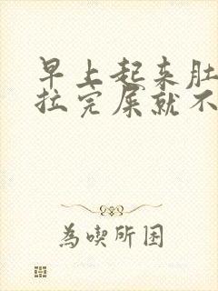 早上起来肚子疼拉完屎就不疼了