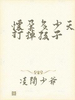 怀孕多少天才能打掉孩子