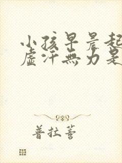 小孩早晨起来冒虚汗无力是什么原因